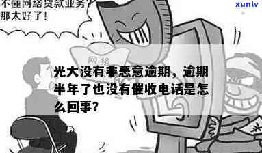 光大逾期也不提醒-光大逾期半年了也没有 *** 是怎么回事