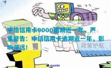 中信信用卡9000逾期近一年，警示：中信信用卡9000元逾期近一年，可能带来的严重结果！