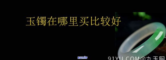 去哪儿买玉镯？好的选择是什么？