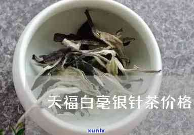 天福白毫银针茶价格-天福白毫银针茶价格表和图片