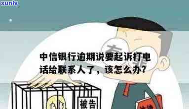 中信银行逾期：真的会起诉并  联系人？该怎么办？