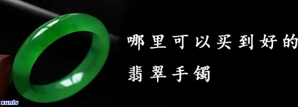 去哪里卖翡翠手镯，寻找更佳翡翠手镯销售地点：您的购物指南