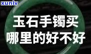 去哪里卖玉石手镯，玉石手镯销售地推荐：哪里可以买到优质的玉镯？