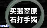 去哪里买原石做手镯？详细解析购买渠道及优缺点