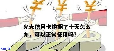 光大逾期十天还款后，额度会减少吗？是不是能正常采用？是不是会上？