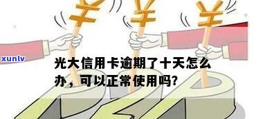 光大逾期十天还款后，额度会减少吗？是不是能正常采用？是不是会上？