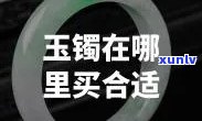 哪里买玉镯最正宗，寻找正宗玉镯购买地？这份指南带你一探究竟！