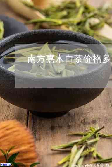 南方嘉木茶价格多少，南方嘉木茶的价格是多少？一探究竟！