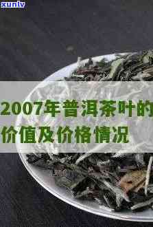 2007年的茶：还能喝吗？值钱吗？