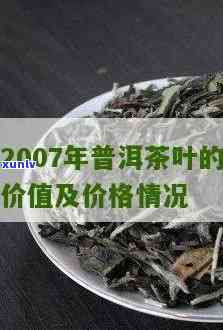 2007年的茶叶还能喝吗？价值如何？