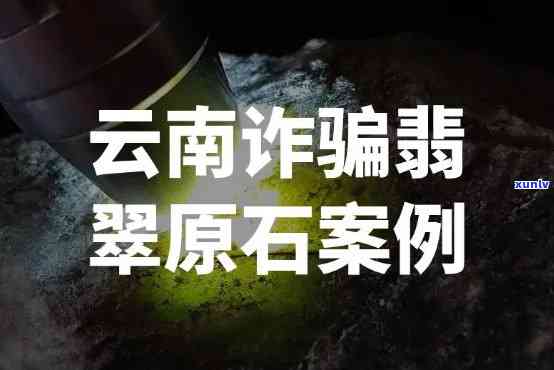 云南翡翠诈骗最新消息：新闻、视频全解析