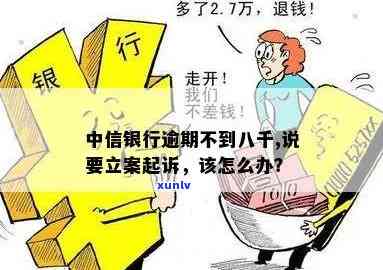 中信银行逾期不到八千,说要立案起诉，是否真实？该如何应对？