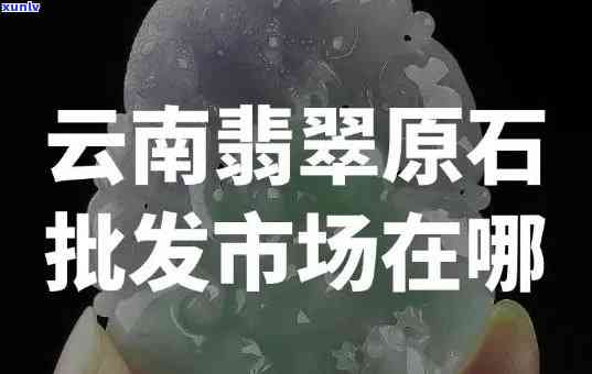 云南批发翡翠-云南批发翡翠的地方在哪里