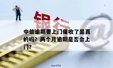 中信逾期后说上门是真的吗？全面解析逾期处理流程与可能的后果