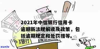 2021年中信信用卡逾期政策，熟悉最新！2021年中信信用卡逾期政策解读