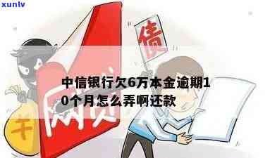 中信银行逾期6年会怎么样？欠6万本金逾期10个月怎么办？