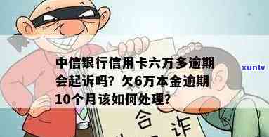 中信银行逾期6年会怎么样？欠6万本金逾期10个月怎么办？