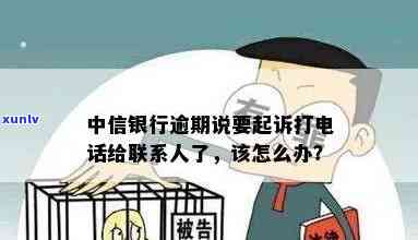 中信银行逾期说要起诉：真的会打  给联系人吗？该怎么办？