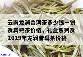 龙润茶价格表2019，最新发布：2019年龙润茶价格表全面解析