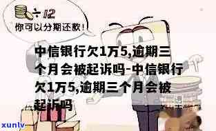 中信银行1万逾期-中信银行欠1万5,逾期三个月会被起诉吗