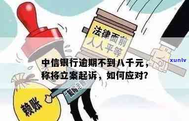 中信银行逾期不到八千，真会立案起诉吗？该怎么做？