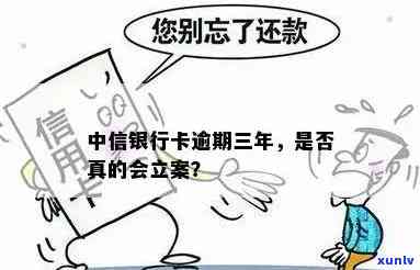 中信逾期3年咋办-中信银行卡逾期三年,说要立案是真的吗