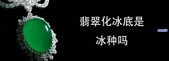 翡翠冰化种等级详解：什么是翡翠冰化种？冰化是指什么？