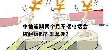 中信逾期两个月不接  会被告吗？