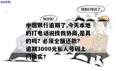 中信银行逾期了,今天本地的打  说找我协商,是真是假？逾期3000元私人号码会上门吗？