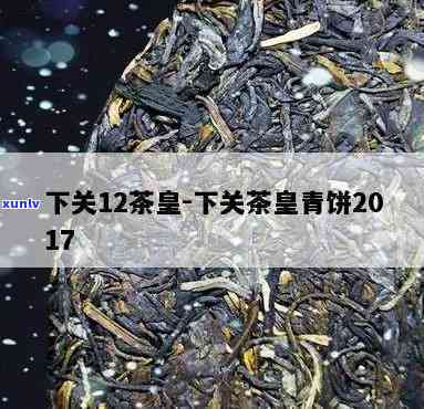 下关茶皇青饼2017价格，最新报价：下关茶皇青饼2017市场价格解析