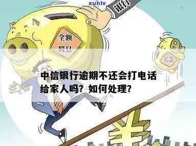 中信银行逾期未还，会否联系家人？解决方案是什么？