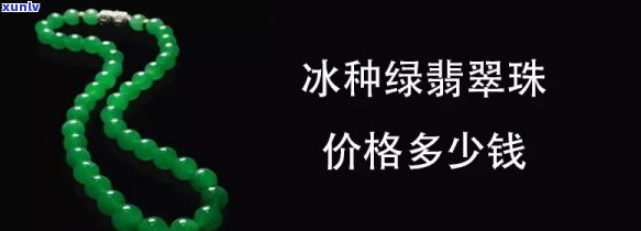 冰绿翡翠珠子值钱吗？探讨其价值与市场行情