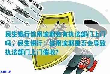 民生逾期会上门么，民生银行逾期后是否会有工作人员上门？