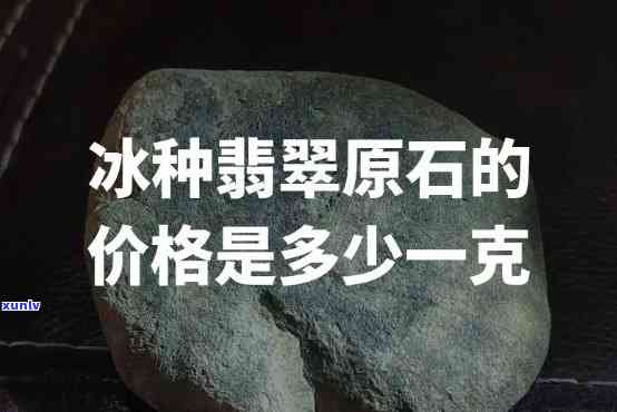 冰翡翠原石价格，「最新报价」冰翡翠原石市场价格行情分析