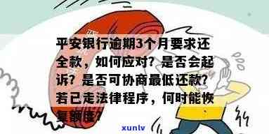 平安银行逾期3个月请求还全款,一下还不上怎么办，平安银行逾期3个月，需要全额还款，但假如无法立即偿还该怎么办？