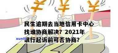 民生逾期去当地信用卡中心找谁协商，怎样解决民生信用卡逾期疑问？建议前往当地信用卡中心实施协商