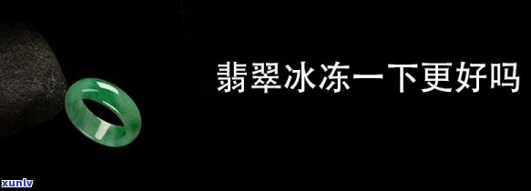 翡翠冰冻一下更好吗，探讨：翡翠是否应该进行冰冻处理以提升其美观度？