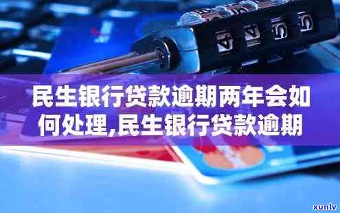 民生20000逾期2年，民生银行20000元贷款逾期两年，面临严重结果