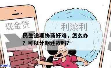 民生逾期可以协商分期还款吗，怎样协商分期还款？民生逾期解决  