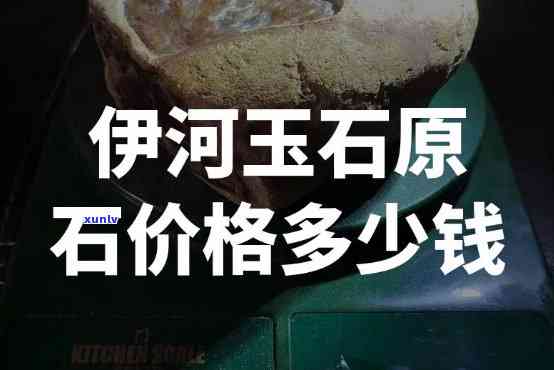 伊河玉石原石价格，探究伊河玉石原石的价值：市场价格分析与趋势预测