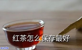 红茶的存 *** 能保存多长时间？详解保存期限与注意事