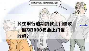 民生逾期3000会上门吗，民生银行：逾期3000元是否会导致上门？