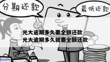 光大逾期忘记还款了？多久需全额还款？逾期几天还能采用？