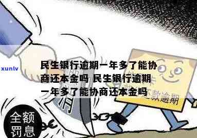 民生银行逾期一年多了能协商还本金吗，咨询：民生银行信用卡逾期一年多，能否协商只还本金？