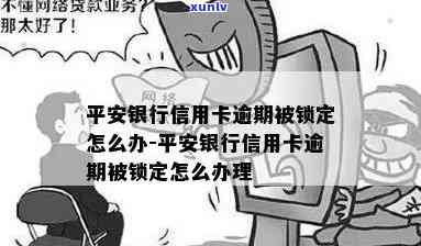 平安银行逾期被锁-平安银行逾期被锁卡怎么办