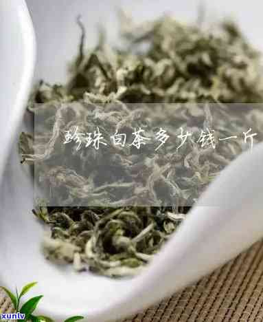 白珍珠茶价格是多少-白珍珠茶多少钱一斤