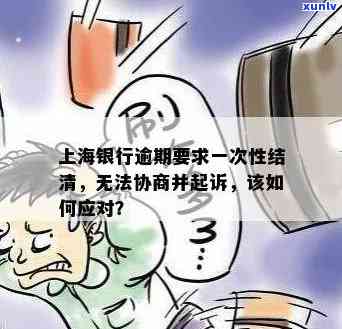 上海银行逾期半年怎么办？无力偿还被要求一次性结清