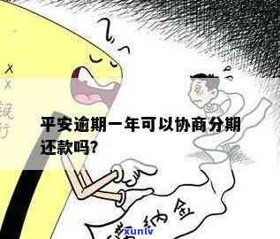 平安逾期一年，能否协商再分期还款？全额还款需要多久？