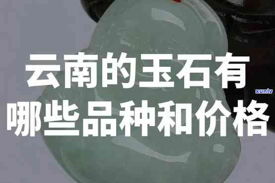 云南玉石图片及价格大全：全面了解各类云南玉石的价格与图片信息