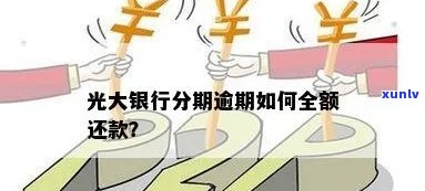 光大银行逾期后分期说可以做全额还款，光大银行：逾期后分期还款，全额还款方案也可行？